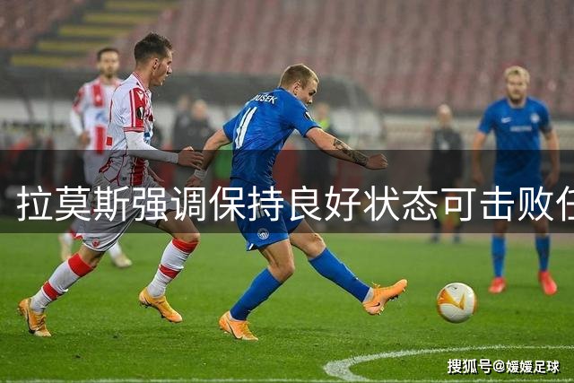 拉莫斯强调保持良好状态可击败任何对手