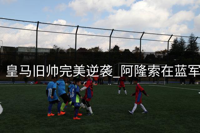 皇马旧帅完美逆袭 阿隆索在蓝军绽放光芒